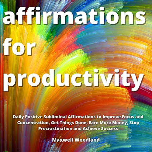 Affirmations for Productivity: Daily Positive Subliminal Affirmations to Improve Focus and Concentra Affirmations for Productivity: Daily Positive Subliminal Affirmations to Improve Focus and Concentra