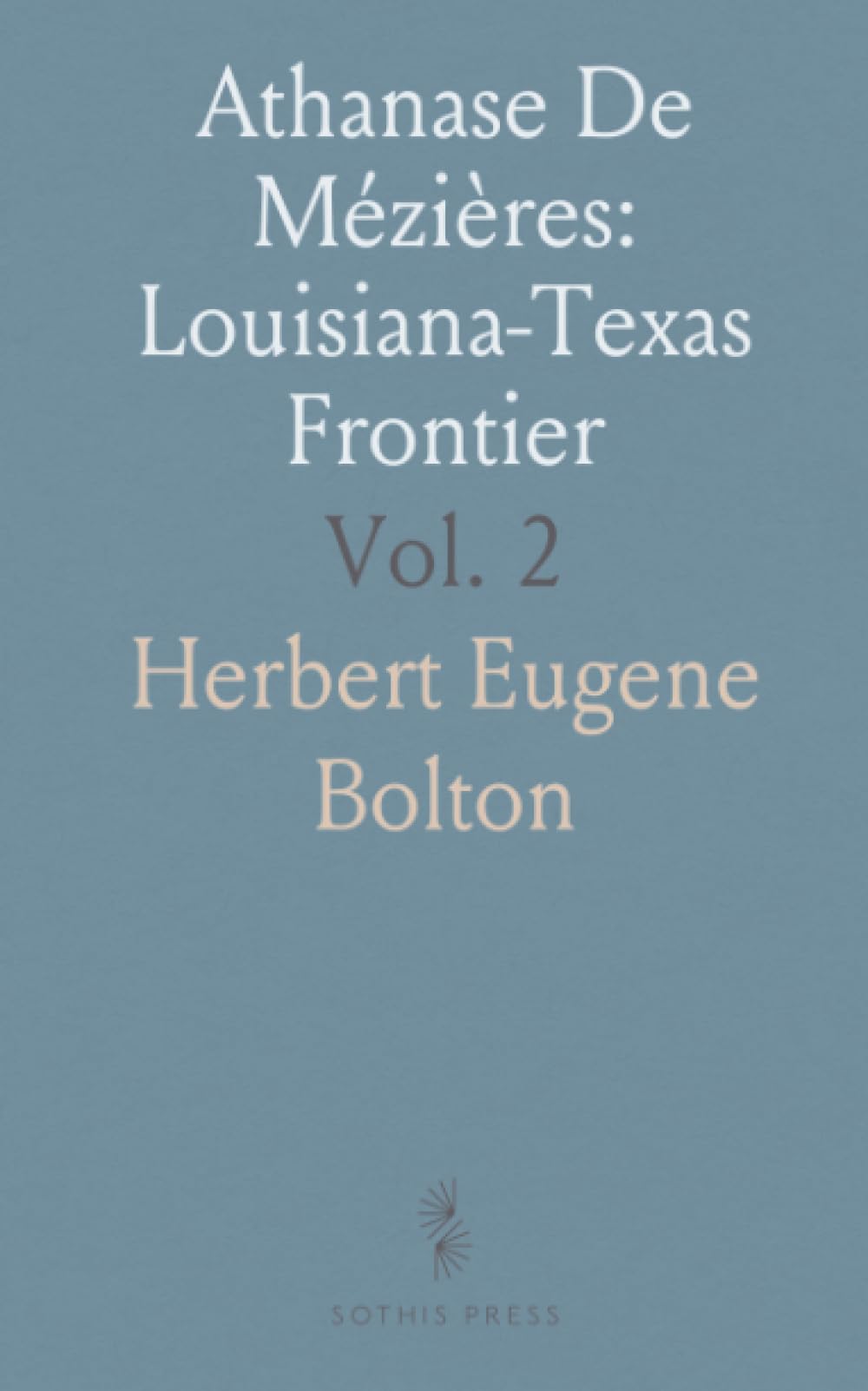 Athanase De Mézières: Louisiana-Texas Frontier: Documents from Spanish and French Manuscripts (Archives of Mexico and Spain)