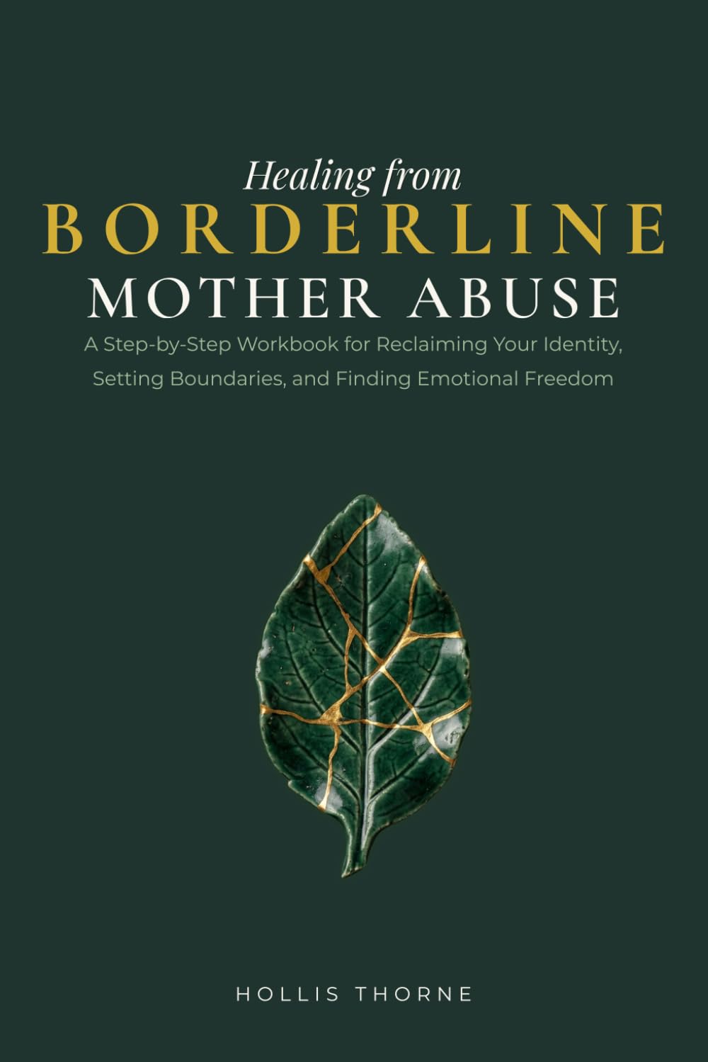 Healing from Borderline Mother Abuse: A Step-by-Step Workbook to Release Guilt, Rebuild Self-Trust, and Recover from Toxic Volatility