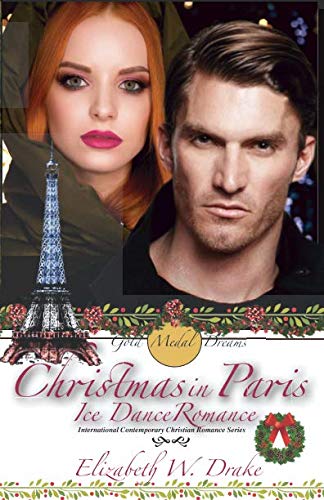 Christmas In Paris - Ice Dance Romance: Gold Medal Dreams - International Contemporary Christian Romance Series (Gold Medal Dreams - International Contemporary Christian Romance Novels Series)