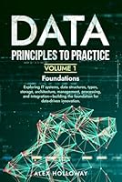 Data: Principles To Practice - Volume 1 'Foundations': Essential Foundations: Key Concepts behind Data Architecture, Engineering and Analysis for Professionals 1917277024 Book Cover