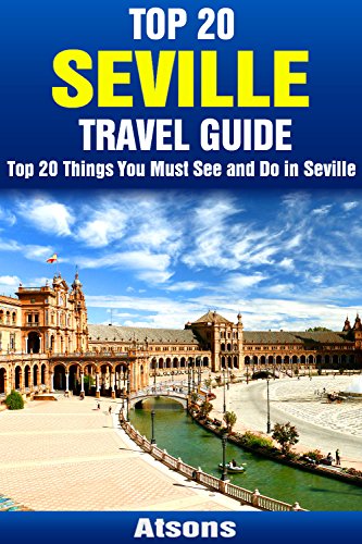 Top 20 Things to See and Do in Seville - Top 20 Seville Travel Guide (Europe Travel Series Book 4)