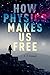 How Physics Makes Us Free