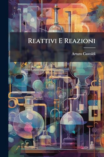Reattivi E Reazioni: Reattivi Generali E Speciali Per L'analisi Chimica, Clinica E Batteriologica... (Italian Edition)