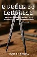 O PODER DO COMPASSO: Como encontrar direção, propósito e limites conscientes para uma vida com prosperidade.