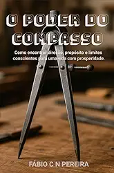 O PODER DO COMPASSO: Como encontrar direção, propósito e limites conscientes para uma vida com prosperidade.