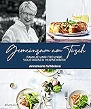  Gemeinsam am Tisch: Familie und Freunde vegetarisch verwöhnen. 130 Rezepte und Menü-Vorschläge. Vegetarisch kochen für Gäste, Alltag und Familie – das große Annemarie-Wildeisen-Kochbuch