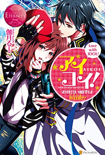 アイコイ! ~お見合い相手は非日常(アイドル)!? アイコイ! ~お見合い相手は非日常(アイドル)!? (エタニティブックス)