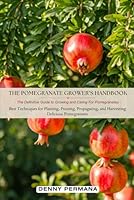 The Pomegranate Grower’s Handbook: The Definitive Guide to Growing and Caring For Pomegranates: Best Techniques for Planting, Pruning, Propagating, and Harvesting Delicious Pomegranates! B0DF6HPKW3 Book Cover
