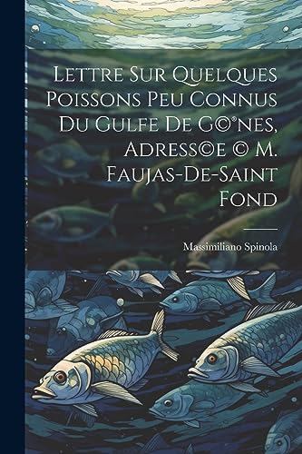 Lettre sur quelques poissons peu connus du gulfe de G(c)(R)nes, adress(c)e (c) M. Faujas-de-Saint Fond (French Edition)
