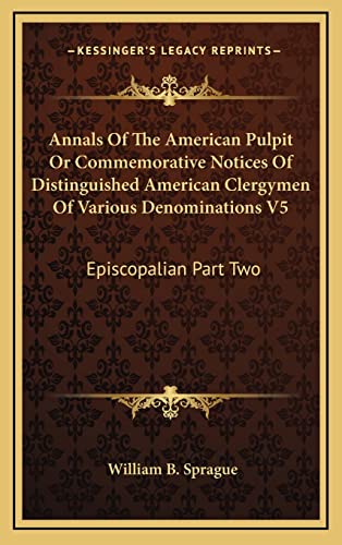 Annals Of The American Pulpit Or Commemorative Notices Of Distinguished American Clergymen Of Various Denominations V5: Episcopalian Part Two