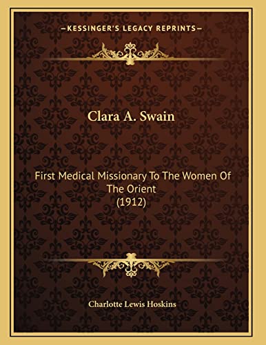 Clara A. Swain: First Medical Missionary To The Women Of The Orient (1912)