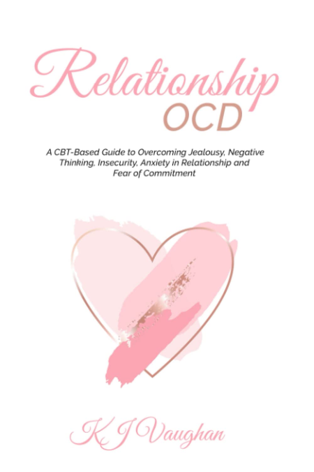 Relationship OCD: A CBT-Based Guide to Overcoming Jealousy, Negative Thinking, Insecurity, Anxiety in Relationship and Fear of Commitment