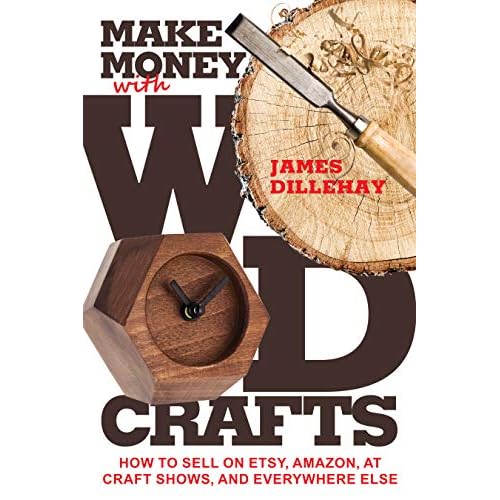 Make Money with Wood Crafts: How to Sell on Etsy, Amazon, at Craft Shows, to Interior Designers and Everywhere Else, and How to Get Top Dollars for Your Wood Projects