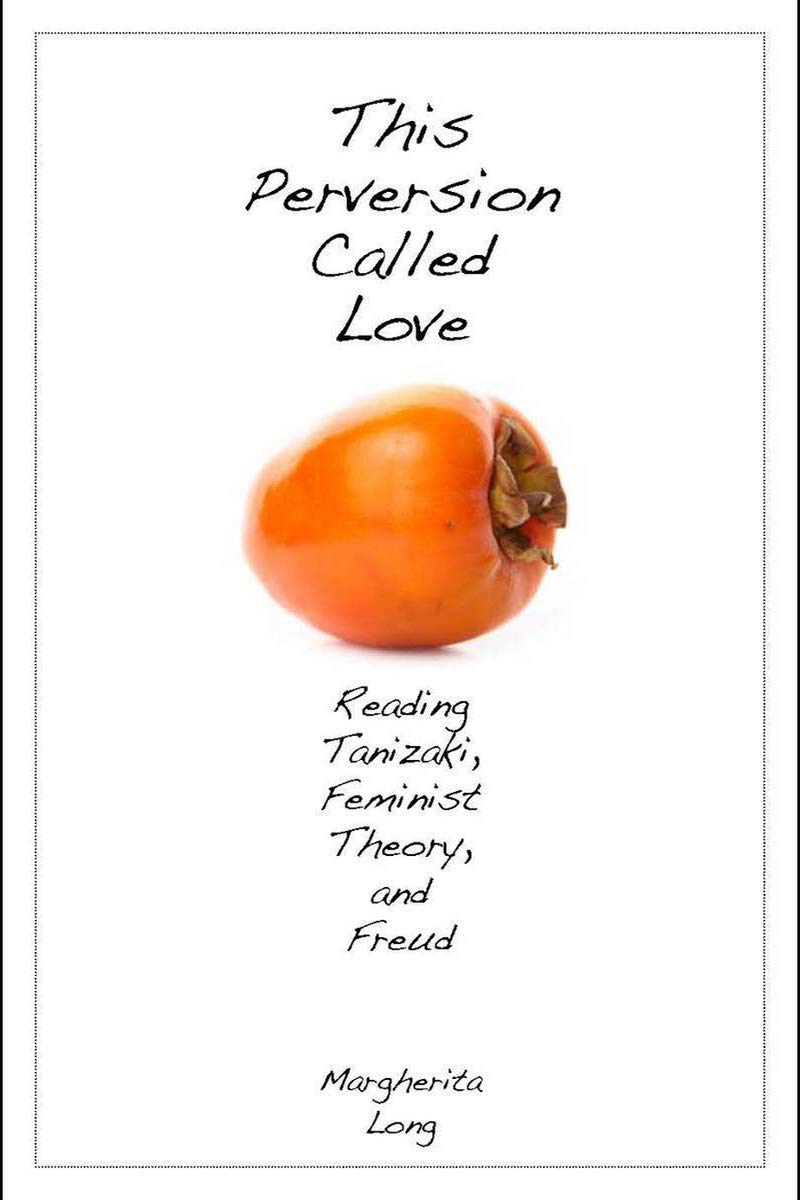 This Perversion Called Love: Reading Tanizaki, Feminist Theory, and Freud      1st Edition, Kindle Edition
