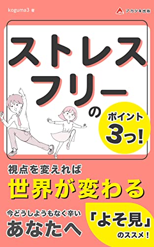 ストレスフリーのポイント3つ! ~視点を変えれば世界が変わる~: ストレスで苦しい人は、自分を責めずに「よそ見」をしなさい (アカツキ出版)