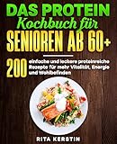 Das Protein Kochbuch für Senioren ab 60+: 200 einfache und leckere proteinreiche Rezepte für mehr Vitalität, Energie und Wohlbefinden.
