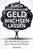  Durch Entrümpeln das Geld wachsen lassen: Wie der Minimalismus dein Leben beeinflusst (Glücklich sein, Stress bewältigen, Leben vereinfachen, mehr Glück, minimalismus leben, Band 1)