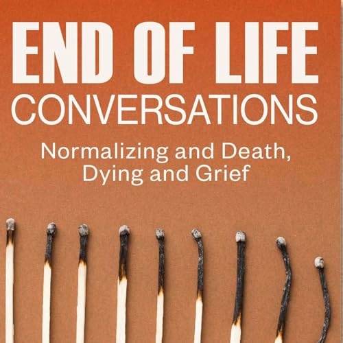 End of Life Conversations: Normalizing Talk About Death, Dying, and Grief cover art