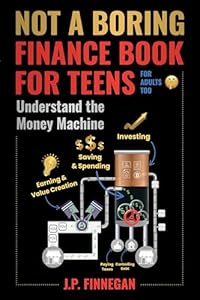 Not a Boring Finance Book for Teens: Understand the Money Machine (for adults too, shhh!)