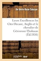 Leurs Excellences Les Ctes Decaze, Angla]s, Et Le Chevalier de Ga(c)Rinroze-Tholozan, Ou Exposa(c): de La Conduite de Ce Dernier Pendant La Dernia]re Usurpation de Bonaparte 2011747295 Book Cover