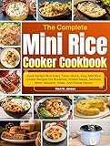 The Complete Mini Rice Cooker Cookbook: Cook Perfect Rice Every Time—Quick, Easy Mini Rice Cooker Recipes For Breakfast, Protein Meals, Seafood, Meat, Desserts, Sides, And Global Flavors