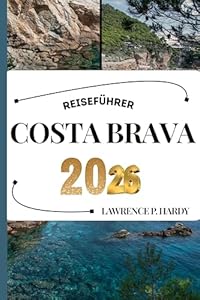 COSTA BRAVA REISEFÜHRER: Ihr Reisebegleiter zum Wandern, Erkunden und Genießen der Highlights dieses Reiseziels, das man unbedingt besuchen muss (Weltreise-Serie)