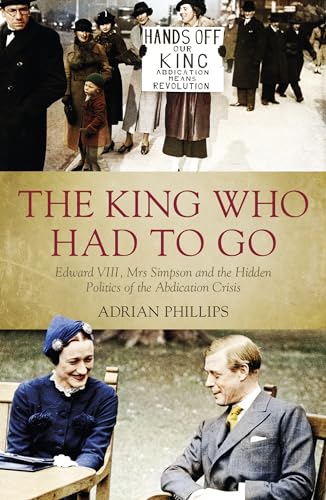 The King Who Had to Go: Edward VIII, Mrs Simpson and the Hidden Politics of the Abdication Crisis