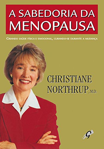A sabedoria da menopausa: curando e criando saúde física e emocional, curando-se durante a mudança