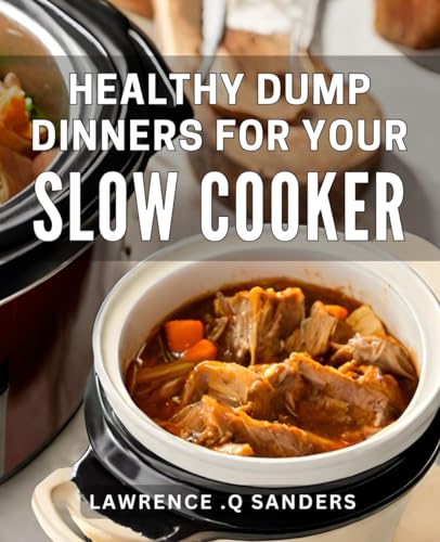 Healthy Dump Dinners For Your Slow Cooker: Delicious And Nutritious Crockpot Creations - Quick, Easy, And Wholesome Recipes For Busy Individuals.