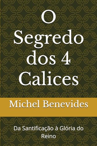 O Segredo dos 4 Calices: Da Santificacao a Gloria do Reino