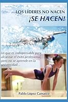 LOS LÍDERES NO NACEN ¡SE HACEN!: Lo que es indispensable saber para ser exitoso en la vida profesional, pero que no se aprende en la universidad 1983048372 Book Cover