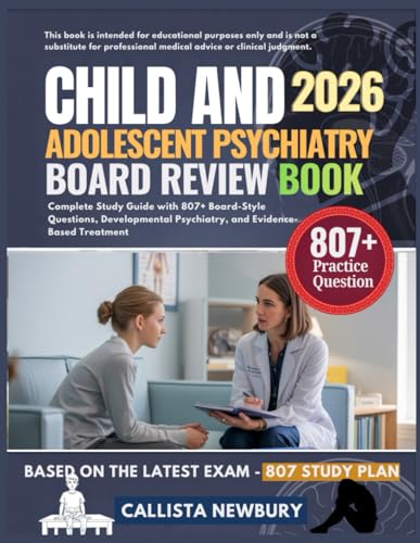 CHILD AND ADOLESCENT PSYCHIATRY BOARD REVIEW BOOK 2026: Complete Study Guide with 807+ Board-Style Questions, Developmental Psychiatry, and Evidence-Based Treatment