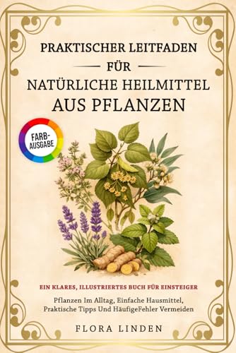Praktischer Leitfaden Für Natürliche Heilmittel Aus Pflanzen: Ein Klares, Illustriertes Buch Für Einsteiger: Pflanzen Im Alltag, Einfache Hausmittel, Praktische Tipps Und Häufige Fehler Vermeiden.