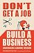 Don't Get a Job, Build a Business