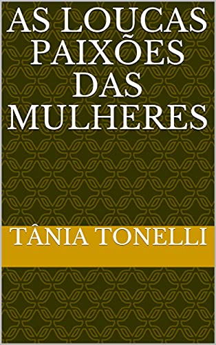 As Loucas Paixões das Mulheres - Tonelli, Tânia