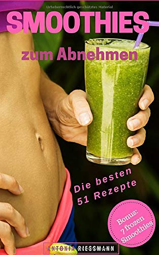 Smoothies zum Abnehmen: Die Besten 51 Rezepte für Grüne Smoothies; Sommer Smoothies (zum Abnehmen, Entgiften & Entschlacken und Immunsystem stärken) (German Edition)