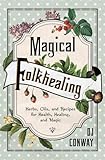 Magical Folkhealing: Herbs, Oils, and Recipes for Health, Healing, and Magic - D. J. Conway 