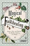 Magical Folkhealing: Herbs, Oils, and Recipes for Health, Healing, and Magic