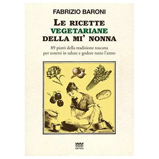 Le ricette vegetariane della mi' nonna. 89 piatti della tradizione Toscana per tenersi in salute e godere tutto l'anno