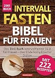 Intervallfasten Bibel für Frauen! Einfach zur Traumfigur mit 222 gesunden Rezepten : Das 2in1 Buch Intervallfasten 16:8 für Frauen - Das Ende komplizierter Diäten+Das große Rezept & Kochbuch