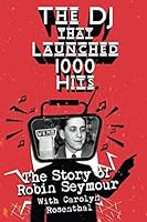 The DJ That Launched 1,000 Hits: The Story of Robin Seymour With Carolyn Rosenthal 1792059108 Book Cover