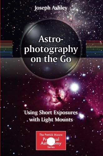 Astrophotography on the Go: Using Short Exposures with Light Mounts (The Patrick Moore Practical Astronomy Series) 2015 edition by Ashley, Joseph (2014) Paperback