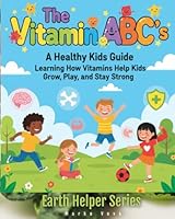 The Vitamin ABC’s A Healthy Kids Guide: Learning How Vitamins Help Kids Grow, Play, and Stay Strong 1969955198 Book Cover