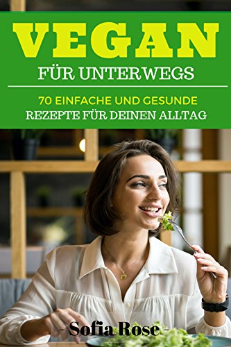 Vegan Vegan Fur Unterwegs 70 Einfache Und Gesunde Rezepte Fur Deinen Alltag German Edition Kindle Edition By Rose Sofia Reference Kindle Ebooks Amazon Com