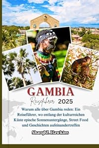 GAMBIA REISEFÜHRER 2025: Warum alle über Gambia reden: Ein Reiseführer, wo entlang der kulturreichen Küste epische Sonnenuntergänge, Street Food und Geschichten aufeinandertreffen