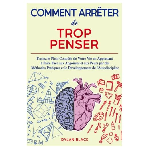 Comment Arrêter de Trop Penser: Prenez le Plein Contrôle de Votre Vie en Apprenant à Faire Face aux Angoisses et aux Peurs par des Méthodes Pratiques et le Développement de l'Autodiscipline