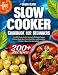Slow Cooker Cookbook for Beginners: Over 200 Simple, Healthy Recipes to Effortlessly Prepare Delicious Meals, Save Time in the Kitchen, and Enjoy Better Nutrition & Stress-Free Cooking Daily