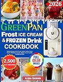 GreenPan Frost Ice Cream & Frozen Drink Cookbook for Beginners: Delicious Recipes for Ice Creams, Gelatos, Sorbets, Frozen Yogurts, Milkshakes, Custards, Slushies, Frozen Cocktails, Mocktails and More