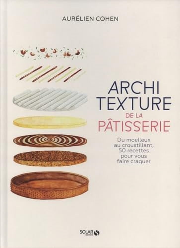 Architexture de la pâtisserie: Du moelleux au croustillant, 50 recettes pour vous faire craquer